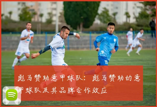 彪马赞助意甲球队:彪马赞助的意甲球队及其品牌合作效应