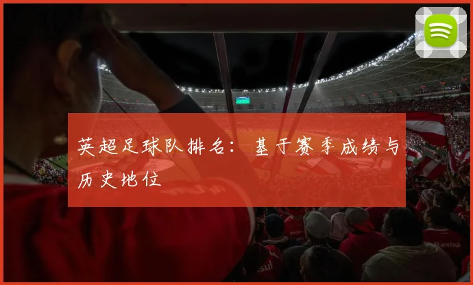 英超足球队排名：基于赛季成绩与历史地位