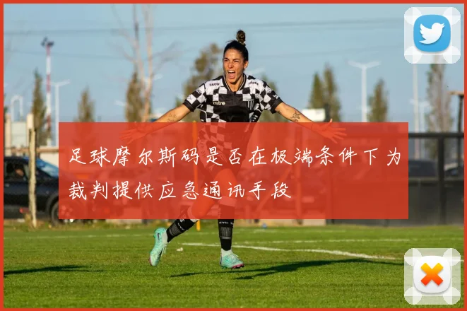 足球摩尔斯码是否在极端条件下为裁判提供应急通讯手段