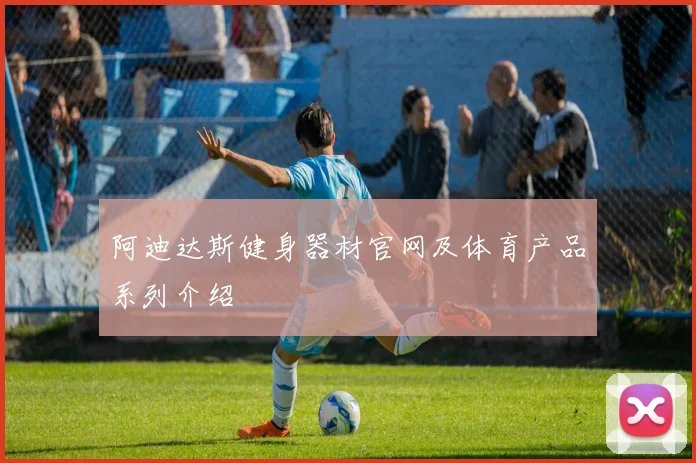 阿迪达斯健身器材官网及体育产品系列介绍