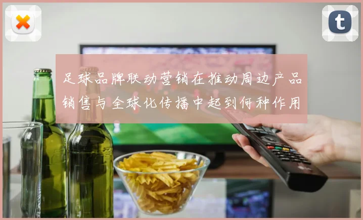 足球品牌联动营销在推动周边产品销售与全球化传播中起到何种作用