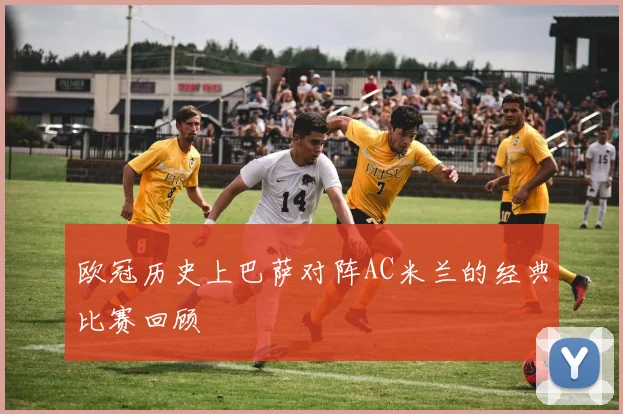 欧冠历史上巴萨对阵AC米兰的经典比赛回顾