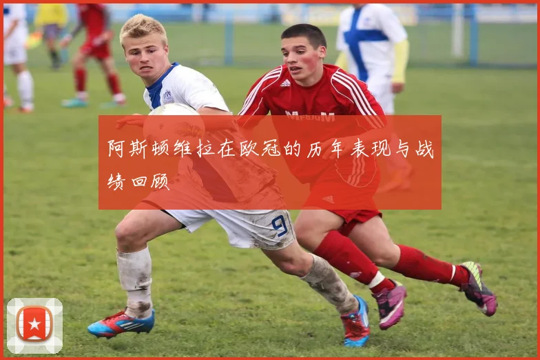 阿斯顿维拉在欧冠的历年表现与战绩回顾