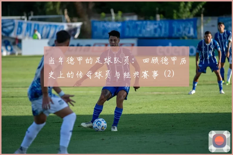 当年德甲的足球队员：回顾德甲历史上的传奇球员与经典赛事 (2)